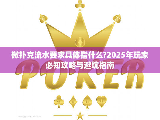 微扑克流水要求具体指什么?2025年玩家必知攻略与避坑指南 微扑克流水要求具体指什么?2025年玩家必知攻略与避坑指南