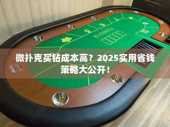 微扑克买钻成本高?2025实用省钱策略大公开! 微扑克买钻成本高?2025实用省钱策略大公开!