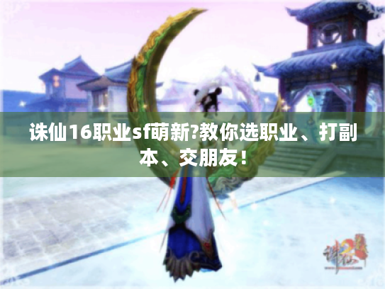 诛仙16职业sf萌新?教你选职业、打副本、交朋友! 诛仙16职业sf萌新?教你选职业、打副本、交朋友!