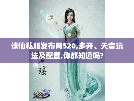 诛仙私服发布网520,多开、天音玩法及配置,你都知道吗? 诛仙私服发布网520,多开、天音玩法及配置,你都知道吗?