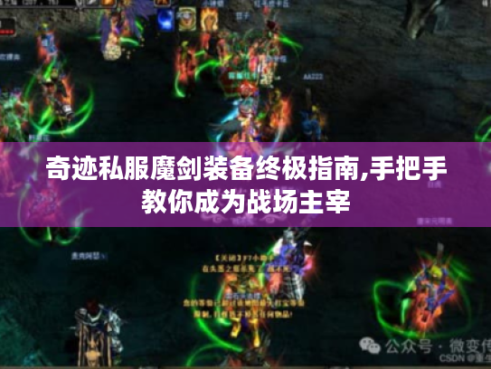 奇迹私服魔剑装备终极指南,手把手教你成为战场主宰 奇迹私服魔剑装备终极指南,手把手教你成为战场主宰