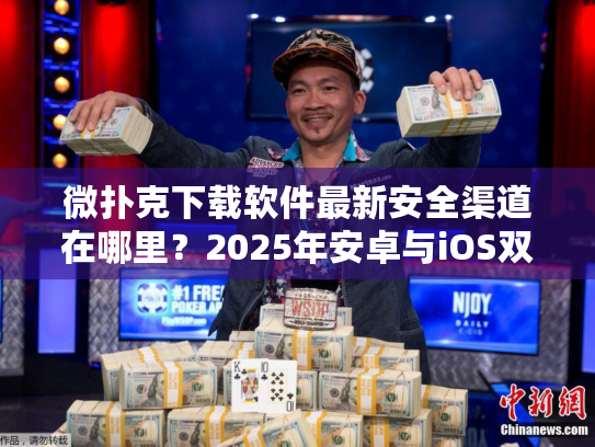 微扑克下载软件最新安全渠道在哪里?2025年安卓与iOS双平台获取指南 微扑克下载软件最新安全渠道在哪里?2025年安卓与iOS双平台获取指南