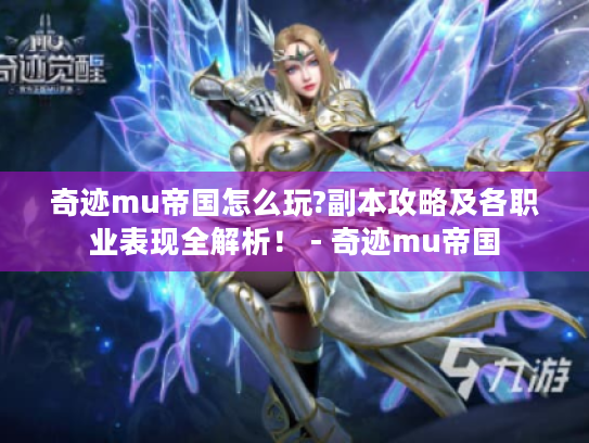 奇迹mu帝国怎么玩?副本攻略及各职业表现全解析! - 奇迹mu帝国 奇迹mu帝国怎么玩?副本攻略及各职业表现全解析! - 奇迹mu帝国