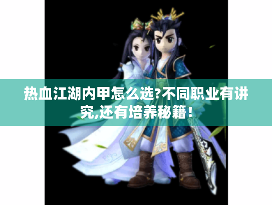 热血江湖内甲怎么选?不同职业有讲究,还有培养秘籍！