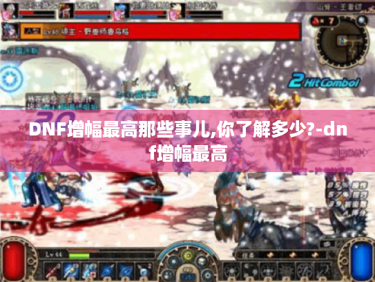 DNF增幅最高那些事儿,你了解多少?-dnf增幅最高 DNF增幅最高那些事儿,你了解多少?-dnf增幅最高