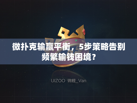 微扑克输赢平衡,5步策略告别频繁输钱困境? 微扑克输赢平衡,5步策略告别频繁输钱困境?