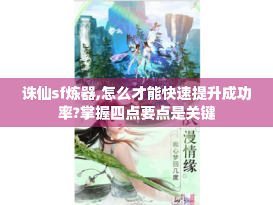 诛仙sf炼器,怎么才能快速提升成功率?掌握四点要点是关键 诛仙sf炼器,怎么才能快速提升成功率?掌握四点要点是关键