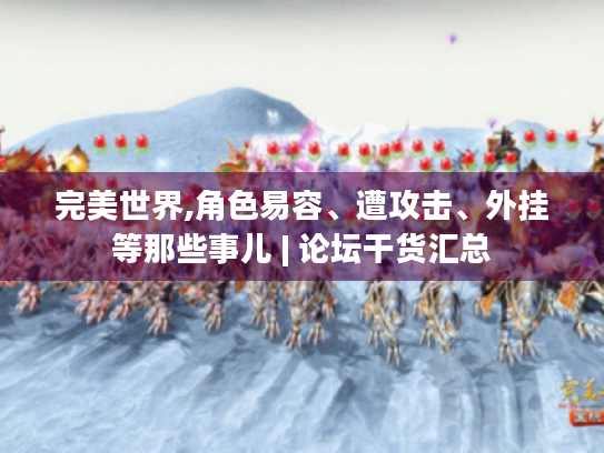 完美世界,角色易容、遭攻击、外挂等那些事儿 | 论坛干货汇总 完美世界,角色易容、遭攻击、外挂等那些事儿 | 论坛干货汇总