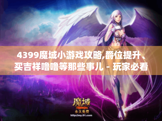 4399魔域小游戏攻略,爵位提升、买吉祥噜噜等那些事儿 - 玩家必看！