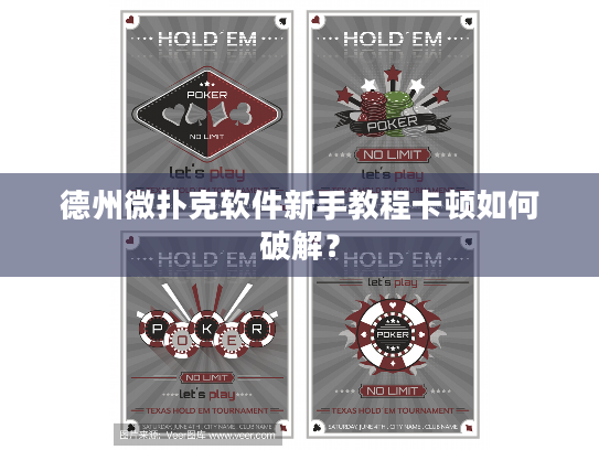 德州微扑克软件新手教程卡顿如何破解? 德州微扑克软件新手教程卡顿如何破解?