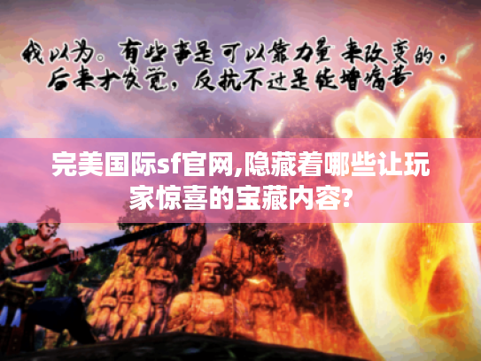 完美国际sf官网,隐藏着哪些让玩家惊喜的宝藏内容? 完美国际sf官网,隐藏着哪些让玩家惊喜的宝藏内容?