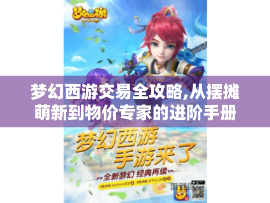梦幻西游交易全攻略,从摆摊萌新到物价专家的进阶手册 梦幻西游交易全攻略,从摆摊萌新到物价专家的进阶手册