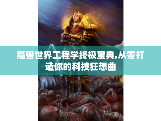 魔兽世界工程学终极宝典,从零打造你的科技狂想曲 魔兽世界工程学终极宝典,从零打造你的科技狂想曲
