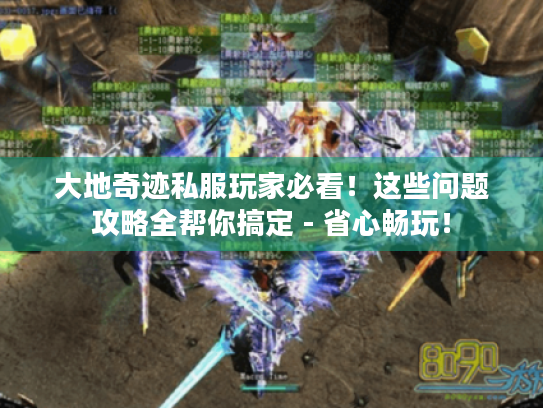 大地奇迹私服玩家必看!这些问题攻略全帮你搞定 - 省心畅玩! 大地奇迹私服玩家必看!这些问题攻略全帮你搞定 - 省心畅玩!
