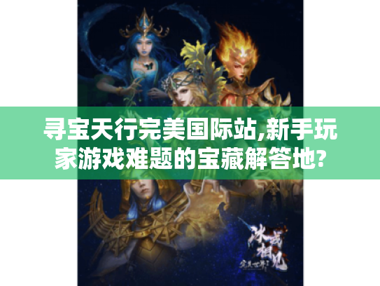 寻宝天行完美国际站,新手玩家游戏难题的宝藏解答地? 寻宝天行完美国际站,新手玩家游戏难题的宝藏解答地?