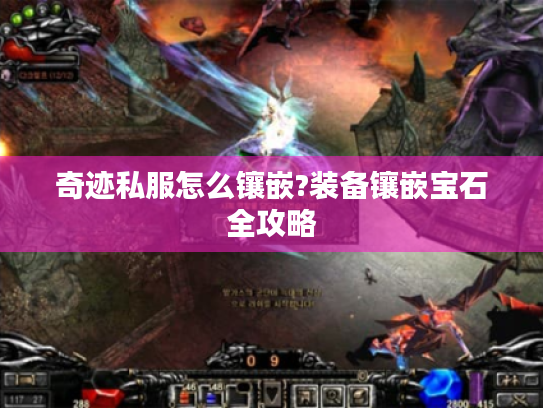 奇迹私服怎么镶嵌?装备镶嵌宝石全攻略 奇迹私服怎么镶嵌?装备镶嵌宝石全攻略