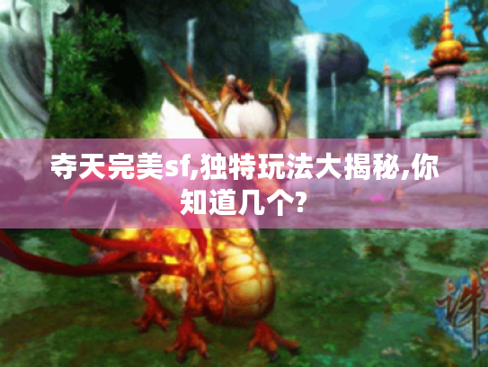 夺天完美sf,独特玩法大揭秘,你知道几个? 夺天完美sf,独特玩法大揭秘,你知道几个?