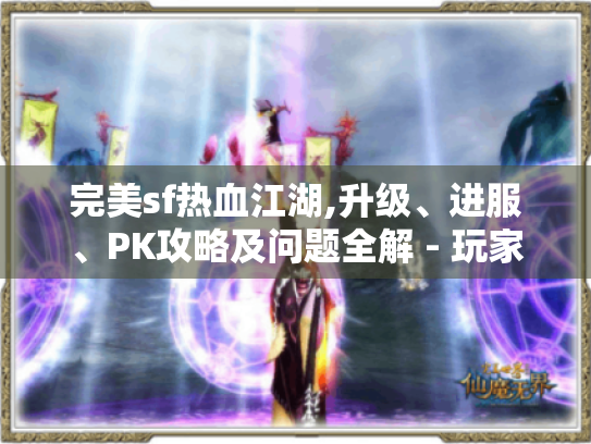 完美sf热血江湖,升级、进服、PK攻略及问题全解 - 玩家必看！