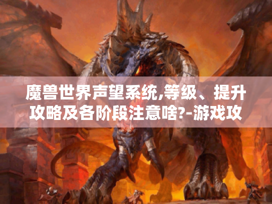 魔兽世界声望系统,等级、提升攻略及各阶段注意啥?-游戏攻略