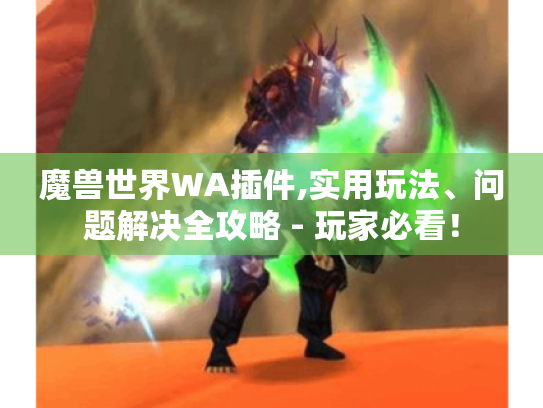 魔兽世界WA插件,实用玩法、问题解决全攻略 - 玩家必看! 魔兽世界WA插件,实用玩法、问题解决全攻略 - 玩家必看!