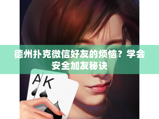德州扑克微信好友的烦恼?学会安全加友秘诀 德州扑克微信好友的烦恼?学会安全加友秘诀