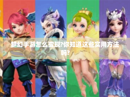 梦幻手游怎么变现?你知道这些实用方法吗? 梦幻手游怎么变现?你知道这些实用方法吗?