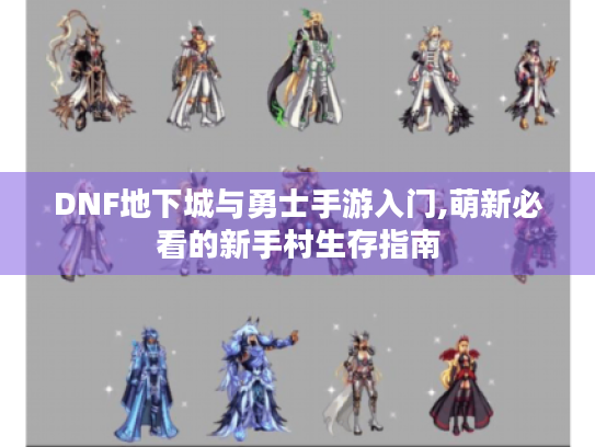 DNF地下城与勇士手游入门,萌新必看的新手村生存指南 DNF地下城与勇士手游入门,萌新必看的新手村生存指南