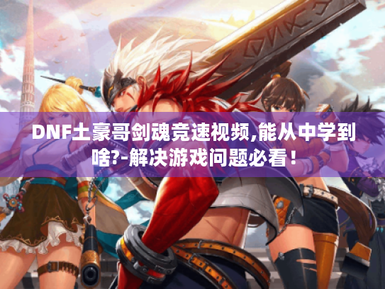 DNF土豪哥剑魂竞速视频,能从中学到啥?-解决游戏问题必看! DNF土豪哥剑魂竞速视频,能从中学到啥?-解决游戏问题必看!