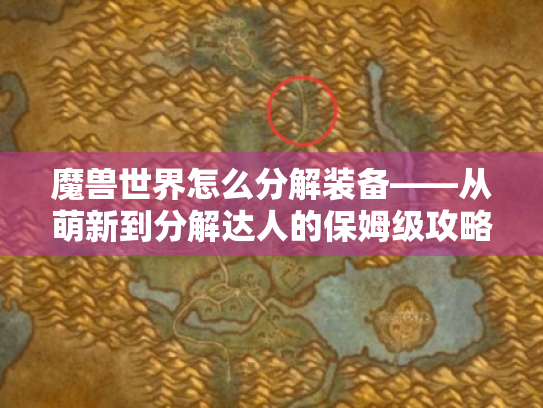 魔兽世界怎么分解装备——从萌新到分解达人的保姆级攻略 魔兽世界怎么分解装备——从萌新到分解达人的保姆级攻略