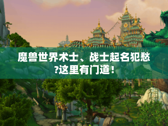 魔兽世界术士、战士起名犯愁?这里有门道! 魔兽世界术士、战士起名犯愁?这里有门道!