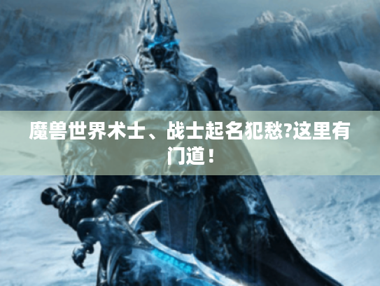 魔兽世界术士、战士起名犯愁?这里有门道! 魔兽世界术士、战士起名犯愁?这里有门道!