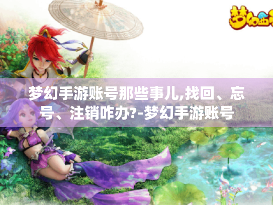 梦幻手游账号那些事儿,找回、忘号、注销咋办?-梦幻手游账号