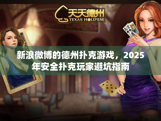 新浪微博的德州扑克游戏,2025年安全扑克玩家避坑指南 新浪微博的德州扑克游戏,2025年安全扑克玩家避坑指南
