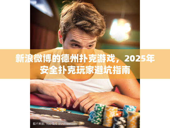 新浪微博的德州扑克游戏,2025年安全扑克玩家避坑指南 新浪微博的德州扑克游戏,2025年安全扑克玩家避坑指南