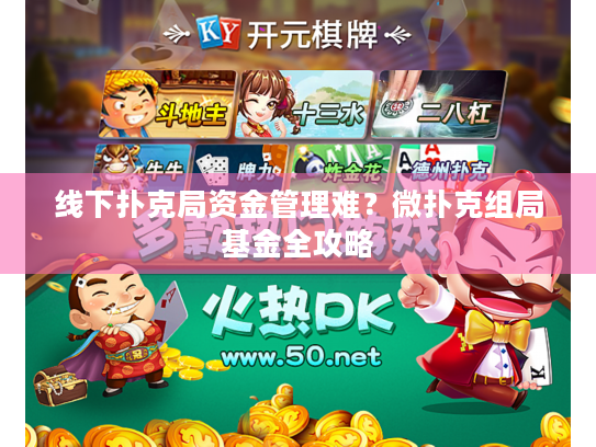 线下扑克局资金管理难?微扑克组局基金全攻略 线下扑克局资金管理难?微扑克组局基金全攻略