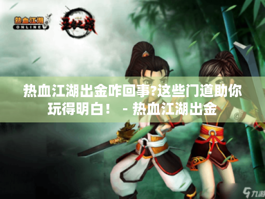 热血江湖出金咋回事?这些门道助你玩得明白! - 热血江湖出金 热血江湖出金咋回事?这些门道助你玩得明白! - 热血江湖出金