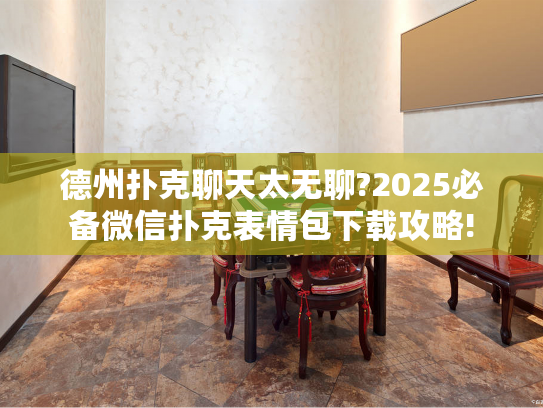 德州扑克聊天太无聊?2025必备微信扑克表情包下载攻略! 德州扑克聊天太无聊?2025必备微信扑克表情包下载攻略!