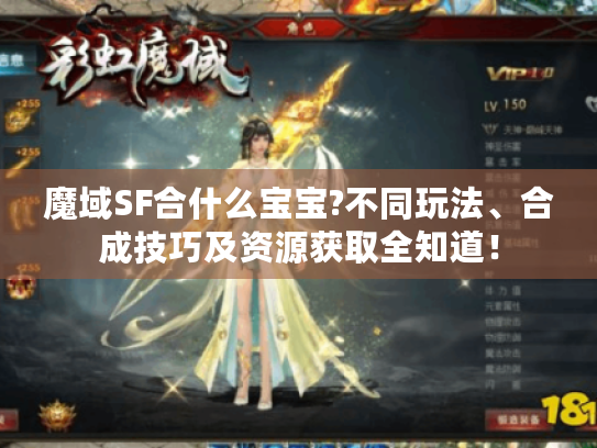 魔域SF合什么宝宝?不同玩法、合成技巧及资源获取全知道! 魔域SF合什么宝宝?不同玩法、合成技巧及资源获取全知道!