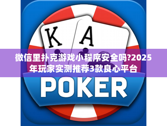 微信里扑克游戏小程序安全吗?2025年玩家实测推荐3款良心平台 微信里扑克游戏小程序安全吗?2025年玩家实测推荐3款良心平台
