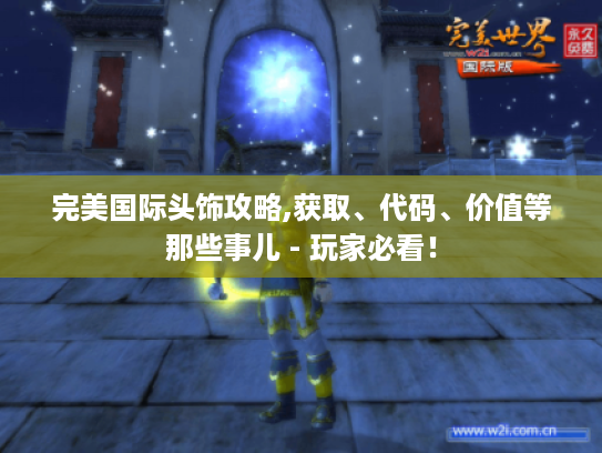 完美国际头饰攻略,获取、代码、价值等那些事儿 - 玩家必看! 完美国际头饰攻略,获取、代码、价值等那些事儿 - 玩家必看!