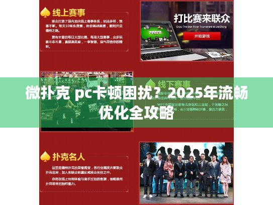 微扑克 pc卡顿困扰?2025年流畅优化全攻略 微扑克 pc卡顿困扰?2025年流畅优化全攻略