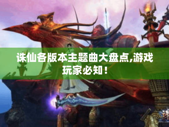 诛仙各版本主题曲大盘点,游戏玩家必知! 诛仙各版本主题曲大盘点,游戏玩家必知!