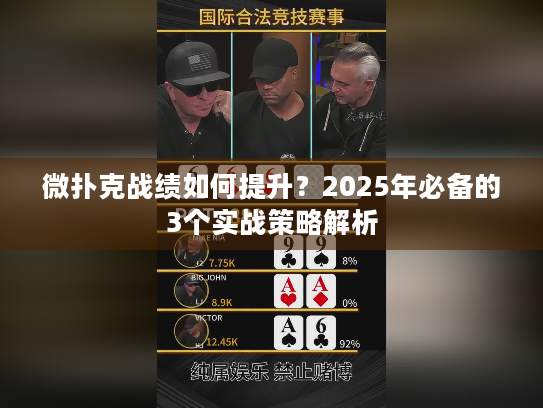微扑克战绩如何提升?2025年必备的3个实战策略解析 微扑克战绩如何提升?2025年必备的3个实战策略解析