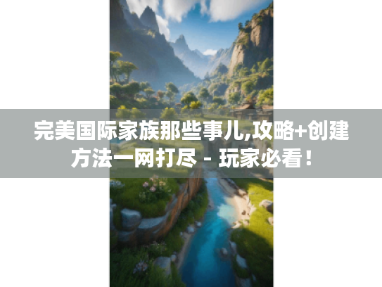 完美国际家族那些事儿,攻略+创建方法一网打尽 - 玩家必看！