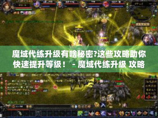 魔域代练升级有啥秘密?这些攻略助你快速提升等级! - 魔域代练升级 攻略 魔域代练升级有啥秘密?这些攻略助你快速提升等级! - 魔域代练升级 攻略