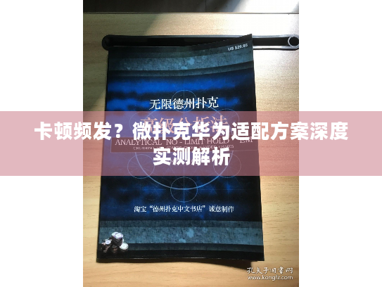 卡顿频发?微扑克华为适配方案深度实测解析 卡顿频发?微扑克华为适配方案深度实测解析