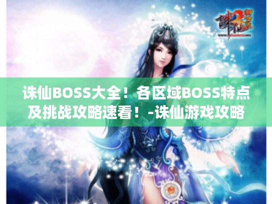 诛仙BOSS大全!各区域BOSS特点及挑战攻略速看!-诛仙游戏攻略 诛仙BOSS大全!各区域BOSS特点及挑战攻略速看!-诛仙游戏攻略