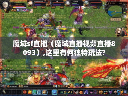 魔域sf直播(魔域直播视频直播8093),这里有何独特玩法? 魔域sf直播(魔域直播视频直播8093),这里有何独特玩法?
