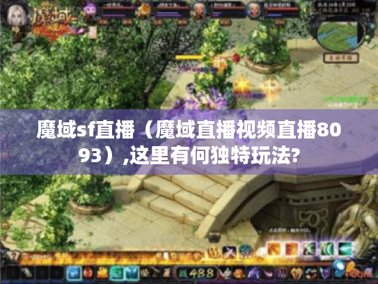 魔域sf直播(魔域直播视频直播8093),这里有何独特玩法? 魔域sf直播(魔域直播视频直播8093),这里有何独特玩法?