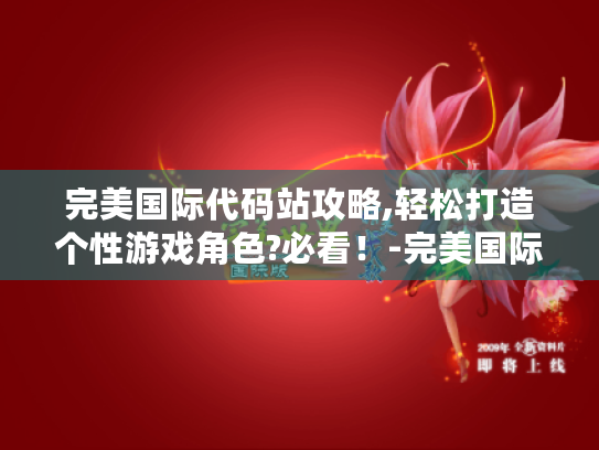 完美国际代码站攻略,轻松打造个性游戏角色?必看!-完美国际 游戏玩家 代码站 完美国际代码站攻略,轻松打造个性游戏角色?必看!-完美国际 游戏玩家 代码站